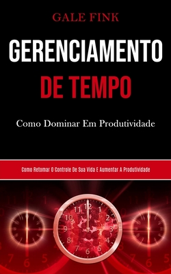 Gerenciamento De Tempo: Como dominar em produtividade (Como retomar o controle de sua vida e aumentar a produtividade) By Gale Fink Cover Image