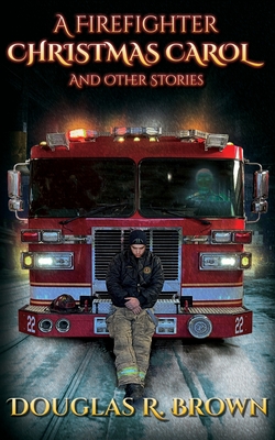 A Firefighter Christmas Carol and Other Stories By Douglas R. Brown, Steve Murphy (Artist), Rebecca Brown (Editor) Cover Image