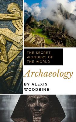 Archaeology: The Secret Wonders of the World By Alexis Woodbine Cover Image