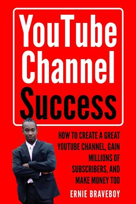 Youtube Channel Success How to Create a Great Youtube Channel, Gain Millionsof Subscribers, and Make Money Too: Learn How to Make Money on Youtube Sta By Ernie Braveboy Cover Image