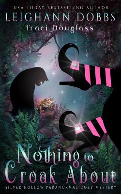 Nothing To Croak About (Silver Hollow Paranormal Cozy Mystery #3) By Leighann Dobbs, Traci Douglass Cover Image