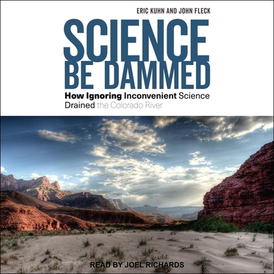 Science Be Dammed: How Ignoring Inconvenient Science Drained the Colorado River By Eric Kuhn, John Fleck, Joel Richards (Read by) Cover Image