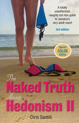 The Naked Truth about Hedonism II: A Totally Unauthorized, Naughty but Nice Guide to Jamaica's Very Adult Resort By Chris Santilli Cover Image