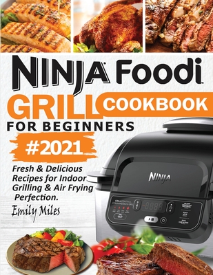 Ninja Foodi Grill Cookbook For Beginners #2021: Fresh & Delicious Recipes For Indoor Grilling & Air Frying Perfection Cover Image