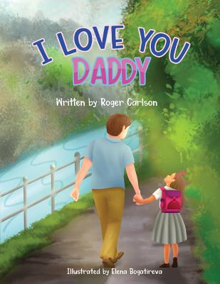 I Love you Daddy: A dad and daughter relationship By Roger L. Carlson, Elena Bogatireva (Illustrator), Woodka Roseann (Editor) Cover Image