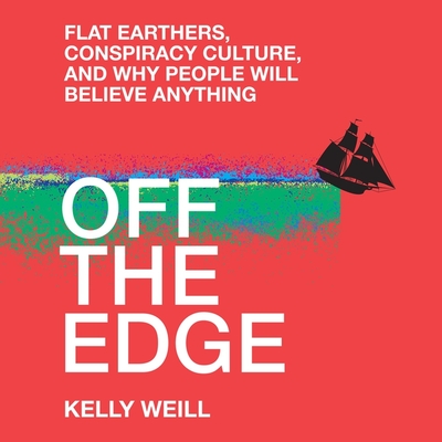 Off the Edge: Flat Earthers, Conspiracy Culture, and Why People Will Believe Anything By Kelly Weill, Xe Sands (Read by) Cover Image