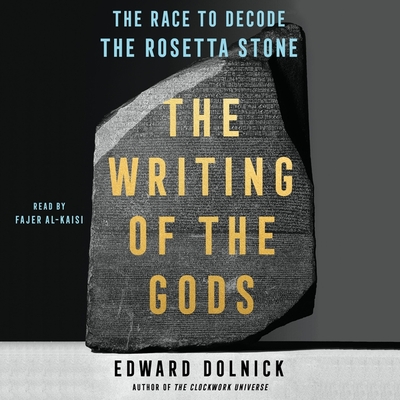 The Writing of the Gods: The Race to Decode the Rosetta Stone By Edward Dolnick, Fajer Al-Kaisi (Read by) Cover Image