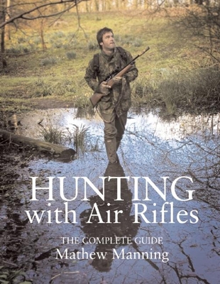 Hunting with Air Rifles: The Complete Guide By Mathew Manning Cover Image