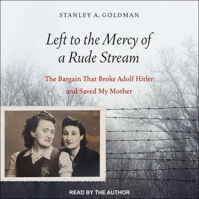 Left to the Mercy of a Rude Stream Lib/E: The Bargain That Broke Adolf Hitler and Saved My Mother By Stan Goldman, Stan Goldman (Read by), Stanley A. Goldman Cover Image