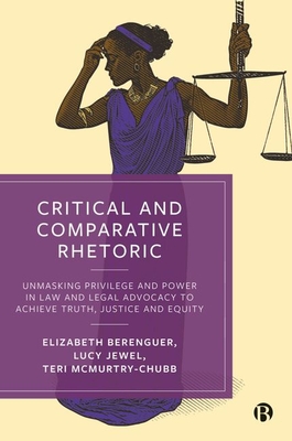 Critical and Comparative Rhetoric: Unmasking Privilege and Power in Law and Legal Advocacy to Achieve Truth, Justice, and Equity Cover Image