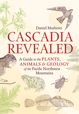 Cascadia Revealed: A Guide to the Plants, Animals, and Geology of the Pacific Northwest Mountains Cover Image