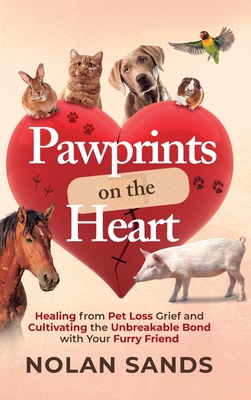 Pawprints on the Heart: Healing From Pet Loss Grief and Cultivating the Unbreakable Bond With Your Furry Friend Cover Image