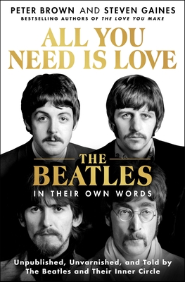 All You Need Is Love: The Beatles in Their Own Words: Unpublished, Unvarnished, and Told by The Beatles and Their Inner Circle Cover Image
