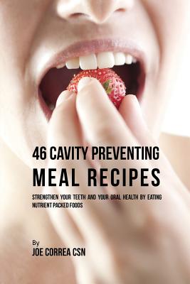46 Cavity Preventing Meal Recipes: Strengthen Your Teeth and Your Oral Health by Eating Nutrient Packed Foods By Joe Correa Cover Image