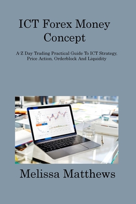 ICT Forex Money Concept: A-Z Day Trading Practical Guide To ICT Strategy, Price Action, Orderblock And Liquidity Cover Image