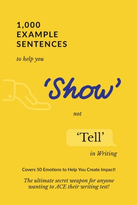 1,000 Example Sentences to Help You 'Show' Not 'Tell' in Writing: Covers 50 Emotions to Help You Create Impact! The Ultimate Secret Weapon for Anyone Cover Image