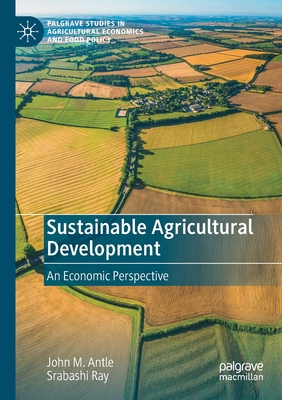 Sustainable Agricultural Development: An Economic Perspective (Palgrave Studies in Agricultural Economics and Food Policy) Cover Image
