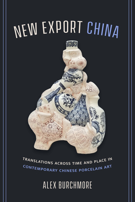 New Export China: Translations across Time and Place in Contemporary Chinese Porcelain Art By Alex Burchmore Cover Image