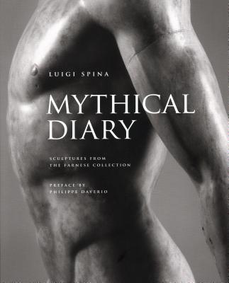 Mythical Diary: Sculptures from the Farnese Collection By Luigi Spina (By (photographer)), Luigi Spina (Text by), Philippe Daverio (Text by), Giovanni Fiorentino (Text by) Cover Image