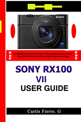 Sony RX100 VII User Guide: The Simplified Manual with Useful Tips and Tricks to Effectively Set up and Master Sony RX100 VII with Shortcuts, Tips Cover Image