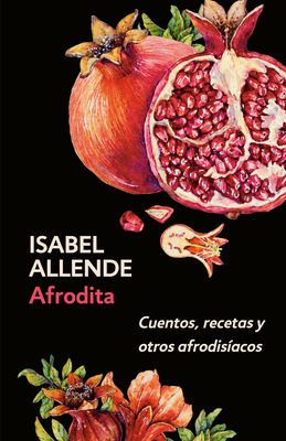 Afrodita: Cuentos, recetas y otros afrodisíacos / Aphrodite: A Memoir of the Senses: Cuentos, recetas y otros afrodisíacos By Isabel Allende Cover Image