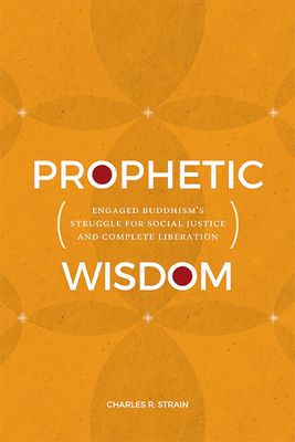 Prophetic Wisdom: Engaged Buddhism's Struggle for Social Justice and Complete Liberation (SUNY Series in Religious Studies)