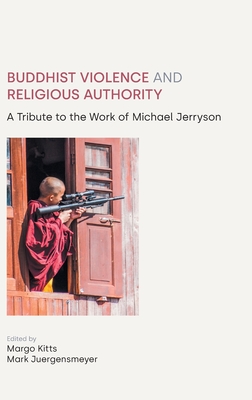 Buddhist Violence and Religious Authority: A Tribute to the Work of Michael Jerryson By Margo Kitts (Editor), Mark Juergensmeyer (Editor) Cover Image