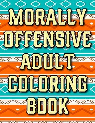 Morally Offensive Adult Coloring Book: Funny Curse Word and Swearing Phrases  for Stress Release and Relaxation for Those Who Enjoy Hilarious Dirty and  (Paperback) | An Unlikely Story Bookstore & Café
