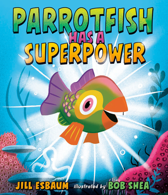Parrotfish Has a Superpower By Jill Esbaum, Bob Shea (Illustrator) Cover Image