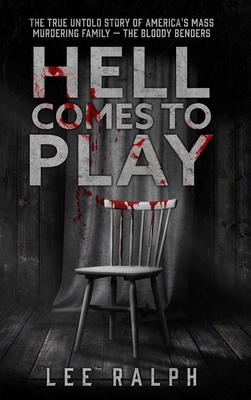 Hell Comes To Play: The True Untold Story of America's Mass Murdering Family, The Bloody Benders Cover Image
