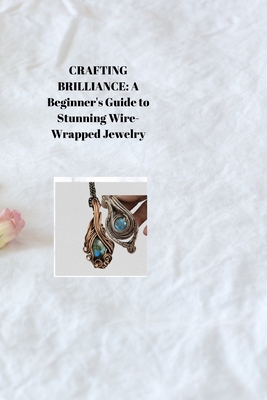 Crafting Brilliance: A Beginner's Guide to Stunning Wire-Wrapped Jewelry Cover Image