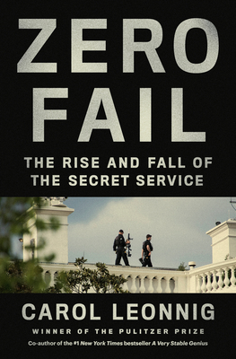 Zero Fail: The Rise and Fall of the Secret Service By Carol Leonnig Cover Image