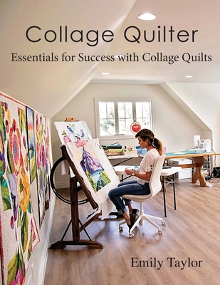 Collage Quilter: Essentials for Success with Collage Quilts By Emily Taylor Cover Image