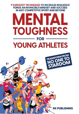 Mental Toughness for Young Athletes: Transform from NO ONE to STARDOM; 9 Sureshot Techniques to Increase Resilience, Forge an Invincible Mindset, and Cover Image