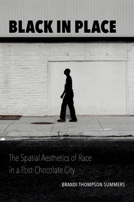 Black in Place: The Spatial Aesthetics of Race in a Post-Chocolate City By Brandi Thompson Summers Cover Image
