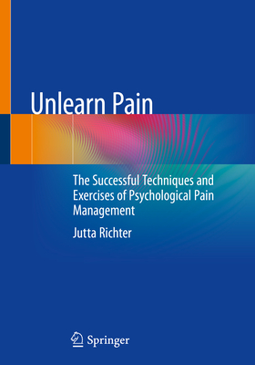 Unlearn Pain: The Successful Techniques and Exercises of Psychological Pain Management Cover Image