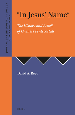 In Jesus' Name: The History and Beliefs of Oneness Pentecostals (Journal of Pentecostal Theology Supplement #31) By David A. Reed Cover Image