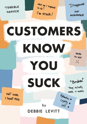 Customers Know You Suck: Actionable CX Strategies to Better Understand, Attract, and Retain Customers By Debbie Levitt Cover Image