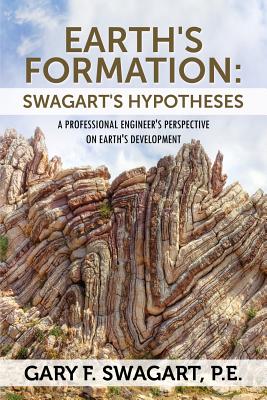 Earth's Formation: Swagart's Hypotheses - A Professional Engineer's Perspective on Earth's Development By Gary F. Swagart Pe Cover Image