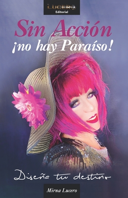 Sin Accíon ¡no hay Paraíso!: Diseña tu destino By Mirna Lucero Cover Image