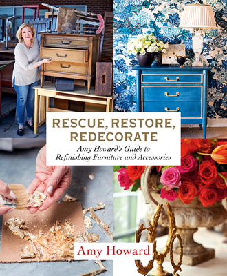 Rescue, Restore, Redecorate: Amy Howard's Guide to Refinishing Furniture and Accessories By Amy Howard Cover Image