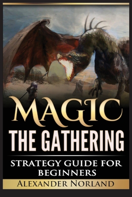 Magic The Gathering: Strategy Guide For Beginners (MTG, Best Strategies, Winning) By Alexander Norland Cover Image