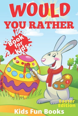 Would You Rather Book For Kids: Easter Edition - Beautifully Illustrated - 200+ Interactive Silly Scenarios, Crazy Choices & Hilarious Situations To E Cover Image