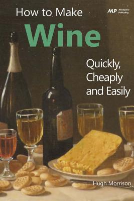 How to Make Wine Quickly, Cheaply and Easily By Hugh Morrison Cover Image