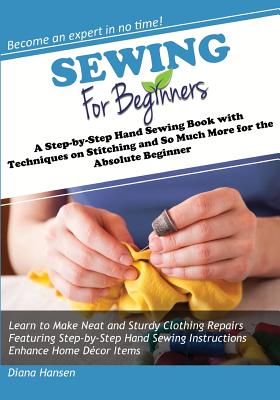 Sewing for Beginners: A Step-by-Step Hand Sewing Book with Techniques on Stitching and So Much More for the Absolute Beginner Cover Image