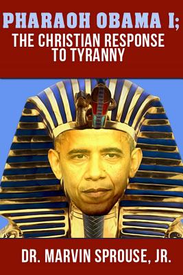 Pharaoh Obama I: The Christian Response to Tyranny: The Christian Response to Tyranny By Marvin E. Sprouse Jr Cover Image