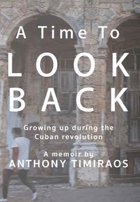 A Time To Look Back: Growing up during the Cuban revolution By Anthony Timiraos Cover Image