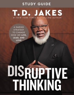 Disruptive Thinking Study Guide: A Daring Strategy to Change How We Live, Lead, and Love By T. D. Jakes, Nick Chiles (With) Cover Image