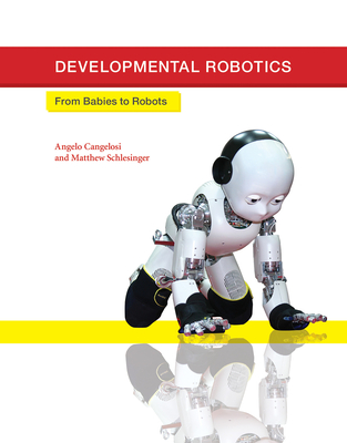 Developmental Robotics: From Babies to Robots (Intelligent Robotics and Autonomous Agents series)