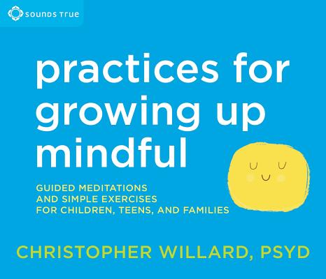 Practices for Growing Up Mindful: Guided Meditations and Simple Exercises for Children, Teens, and Families Cover Image